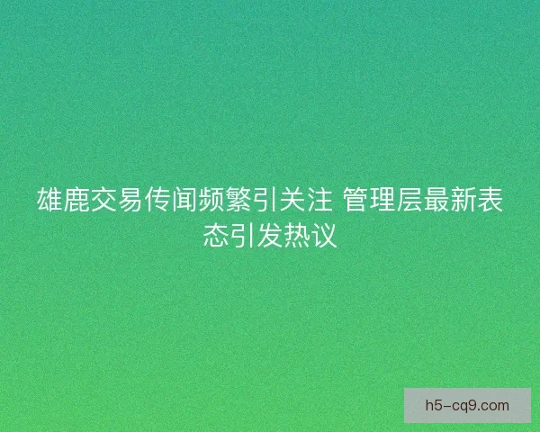 雄鹿交易传闻频繁引关注 管理层最新表态引发热议