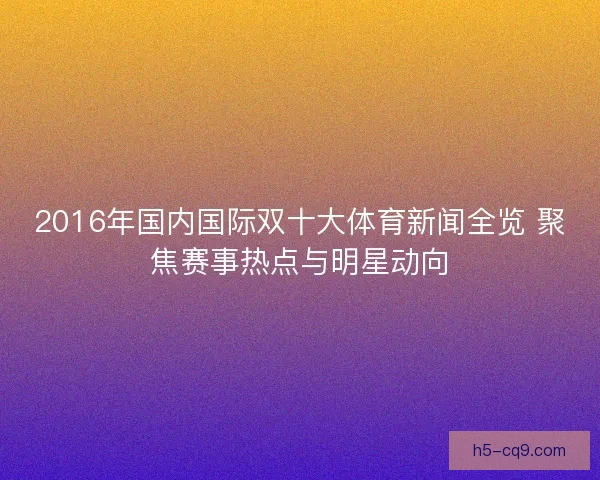 2016年国内国际双十大体育新闻全览 聚焦赛事热点与明星动向