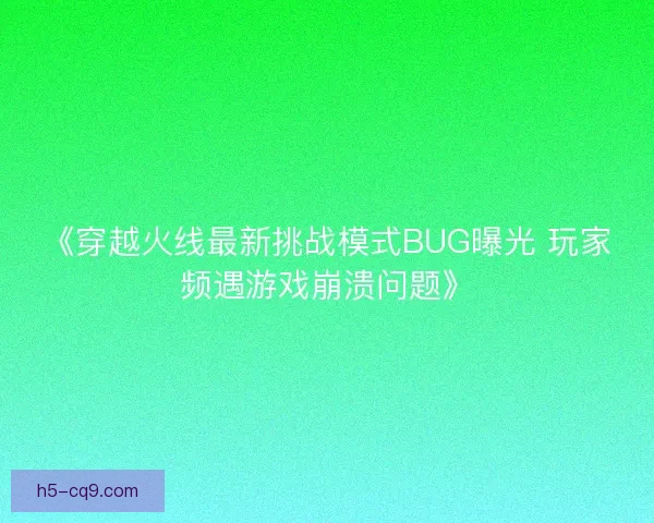 《穿越火线最新挑战模式BUG曝光 玩家频遇游戏崩溃问题》 《穿越火线最新挑战模式BUG曝光 玩家频遇游戏崩溃问题》