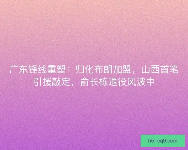 广东锋线重塑：归化布朗加盟，山西首笔引援敲定，俞长栋退役风波中