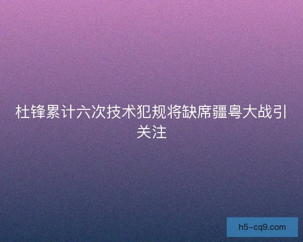 杜锋累计六次技术犯规将缺席疆粤大战引关注