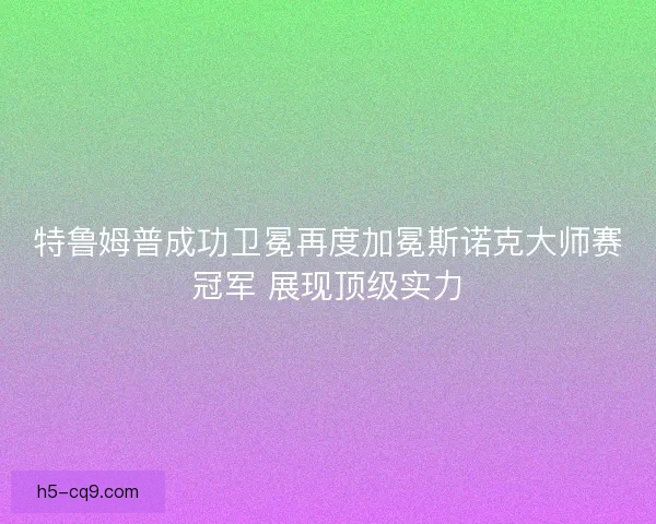 特鲁姆普成功卫冕再度加冕斯诺克大师赛冠军 展现顶级实力