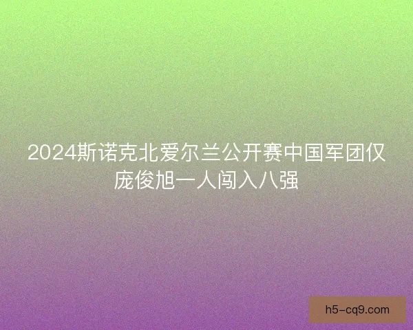 2024斯诺克北爱尔兰公开赛中国军团仅庞俊旭一人闯入八强