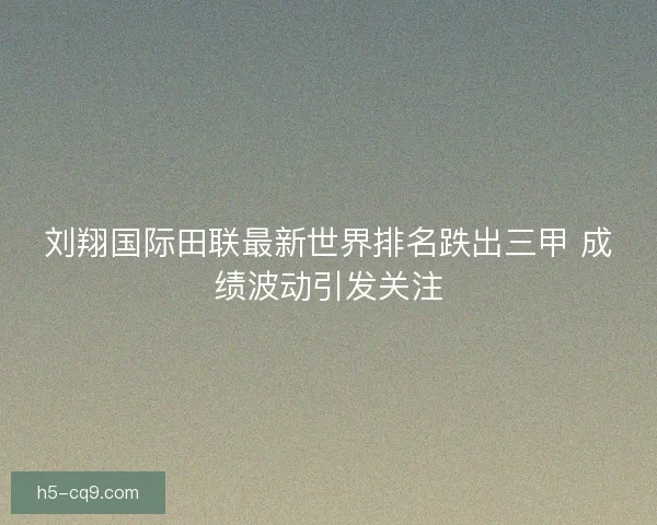 刘翔国际田联最新世界排名跌出三甲 成绩波动引发关注