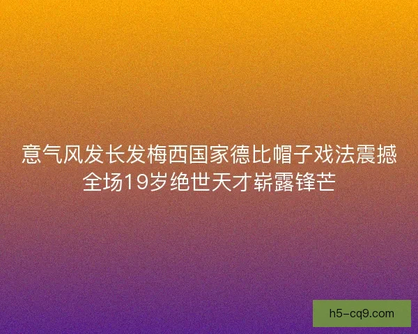 意气风发长发梅西国家德比帽子戏法震撼全场19岁绝世天才崭露锋芒