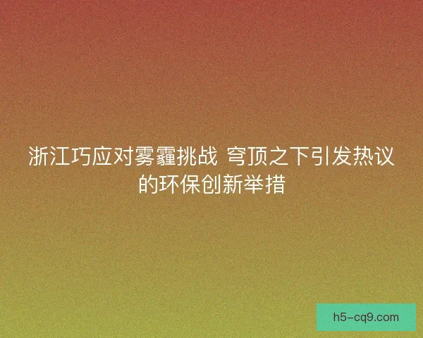浙江巧应对雾霾挑战 穹顶之下引发热议的环保创新举措