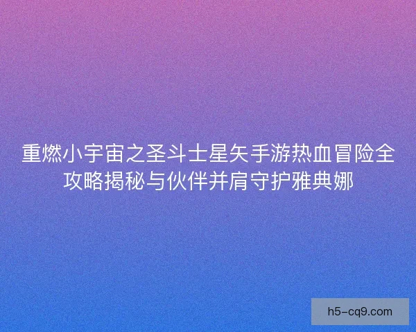 重燃小宇宙之圣斗士星矢手游热血冒险全攻略揭秘与伙伴并肩守护雅典娜