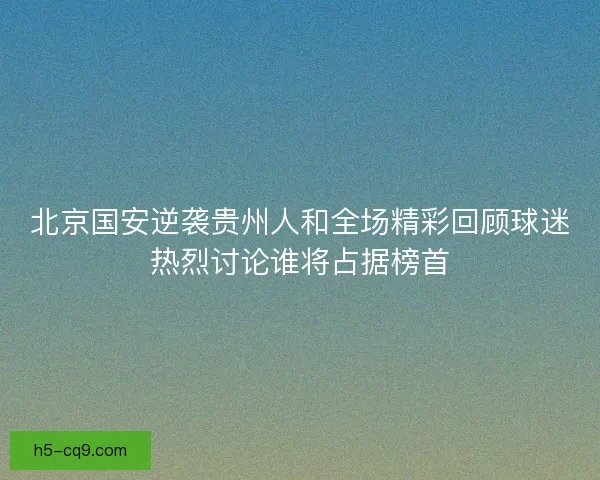 北京国安逆袭贵州人和全场精彩回顾球迷热烈讨论谁将占据榜首